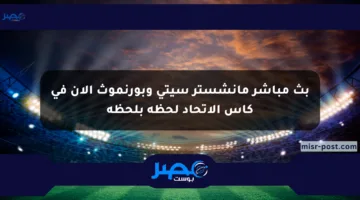 بث مباشر مانشستر سيتي وبورنموث الآن في كأس الاتحاد لحظة بلحظة
